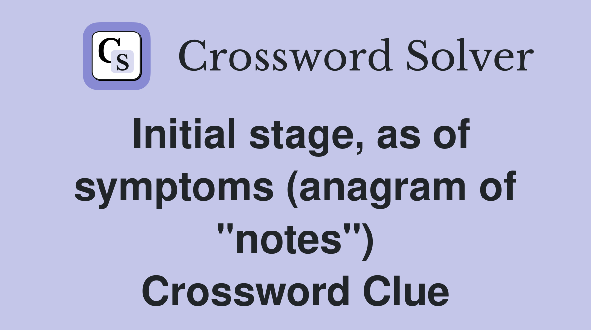 Initial stage, as of symptoms (anagram of "notes") Crossword Clue