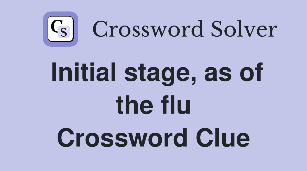 Initial stage, as of the flu Crossword Clue