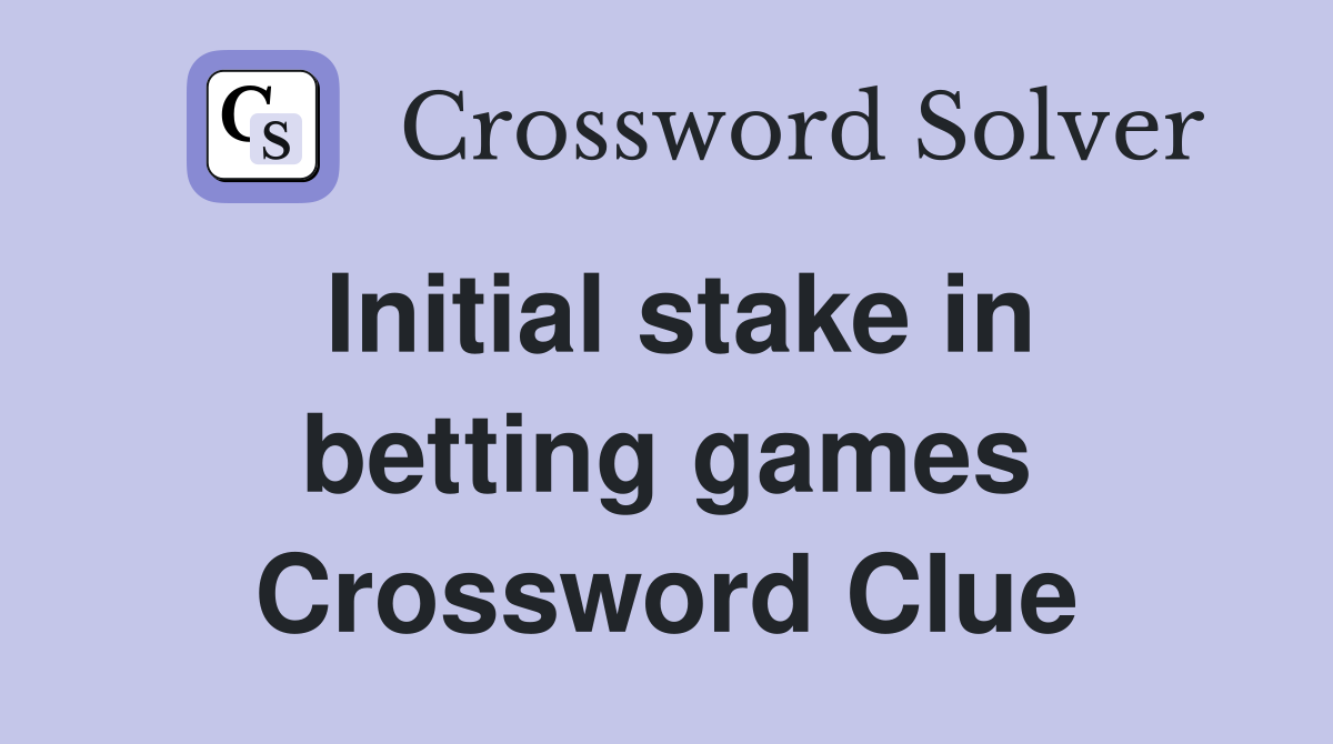 Initial stake in betting games Crossword Clue