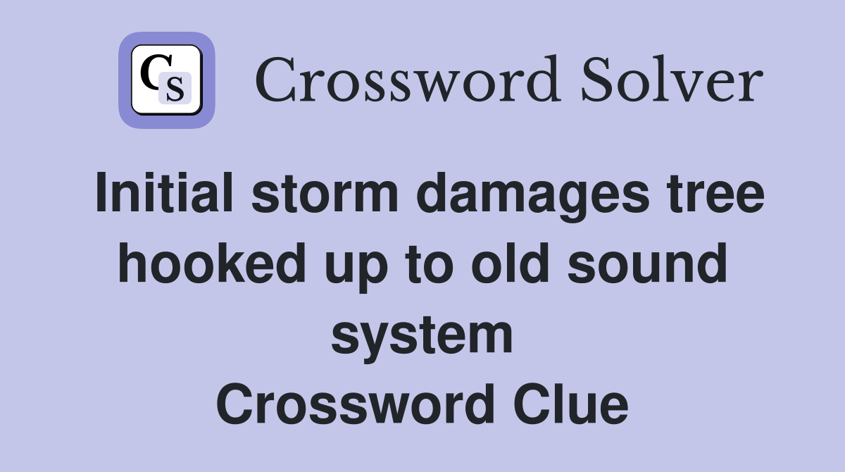 Initial storm damages tree hooked up to old sound system Crossword Clue