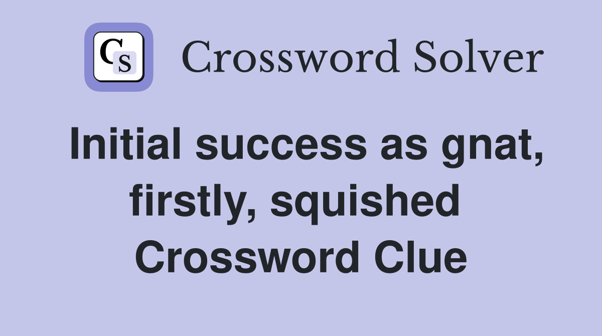 Initial success as gnat, firstly, squished  Crossword Clue