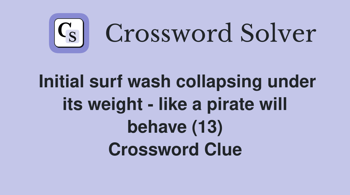 Initial surf wash collapsing under its weight - like a pirate will behave (13) Crossword Clue