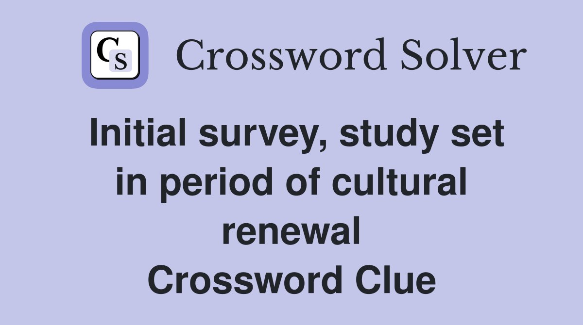 Initial survey, study set in period of cultural renewal Crossword Clue