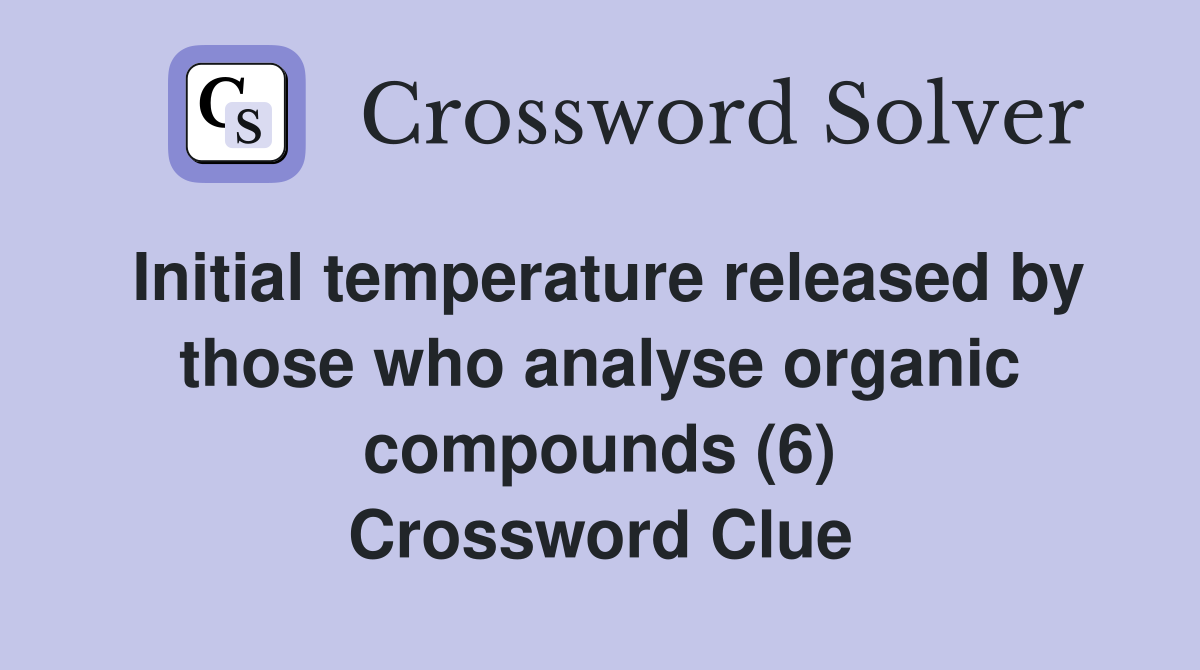 Initial temperature released by those who analyse organic compounds (6) Crossword Clue