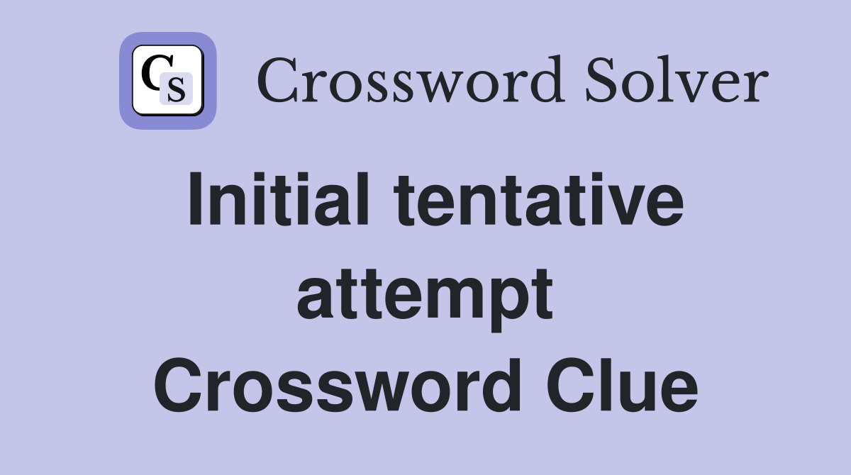 Initial tentative attempt Crossword Clue