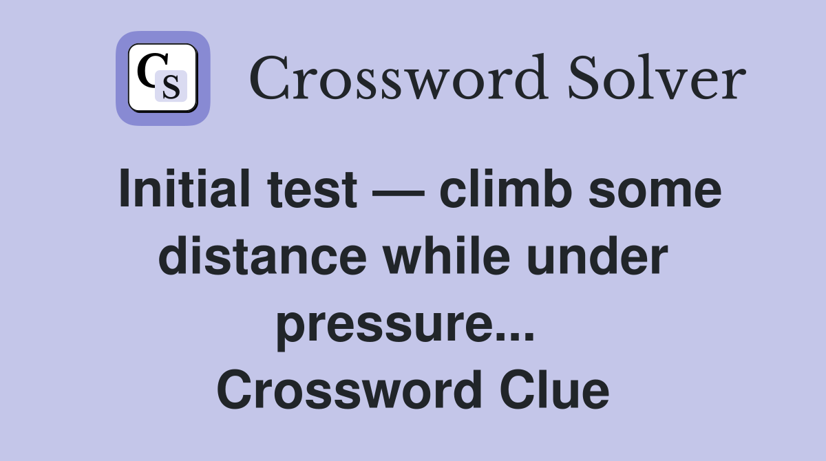 Initial test — climb some distance while under pressure...  Crossword Clue