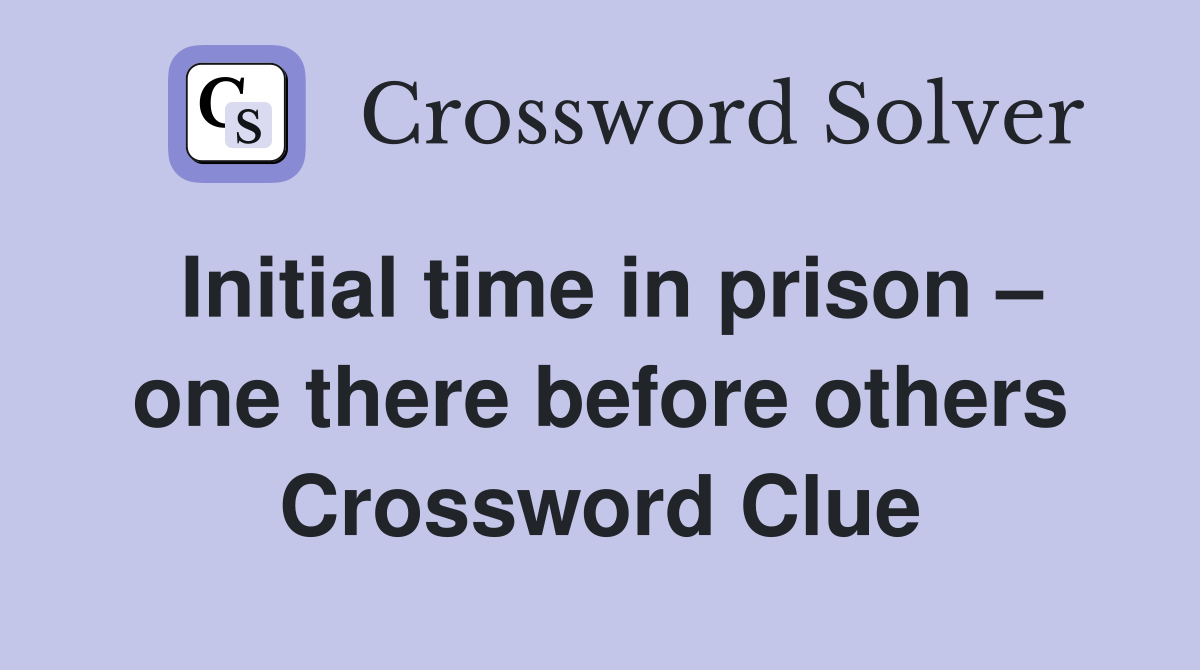 Initial time in prison – one there before others Crossword Clue