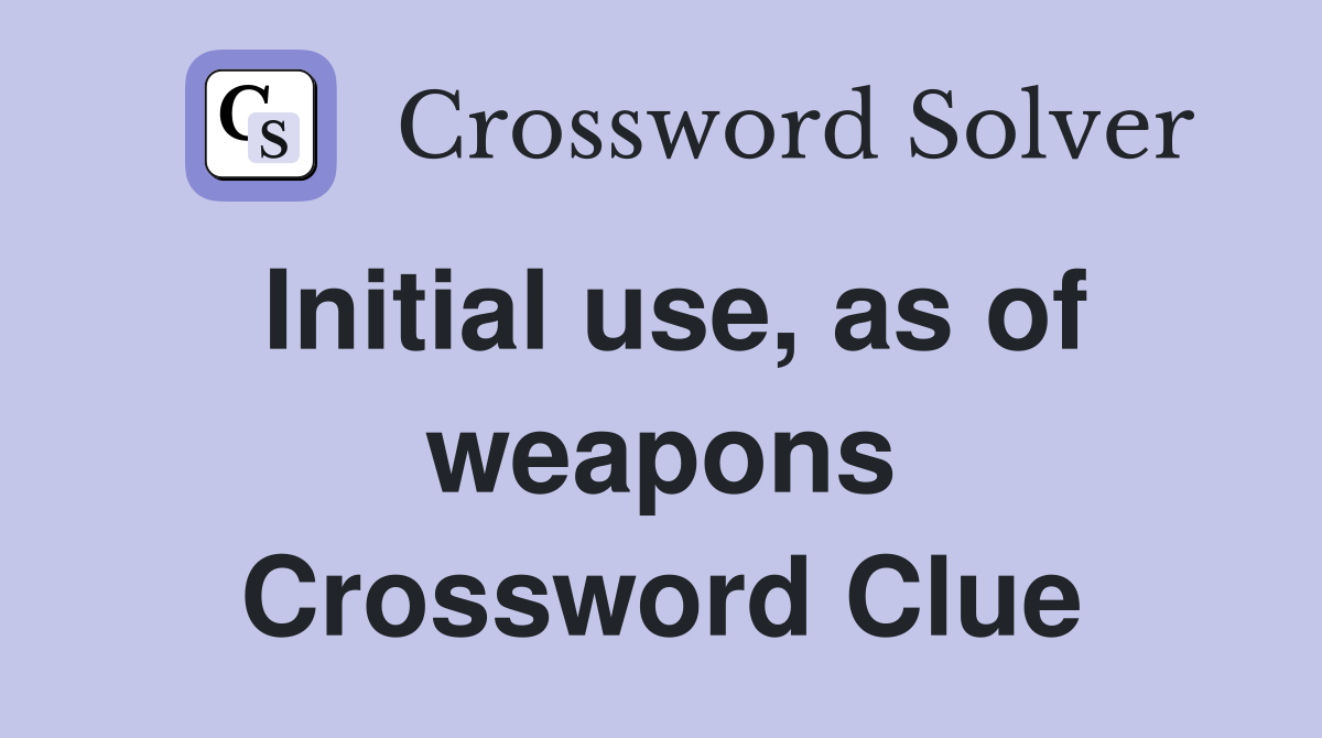 Initial use, as of weapons Crossword Clue