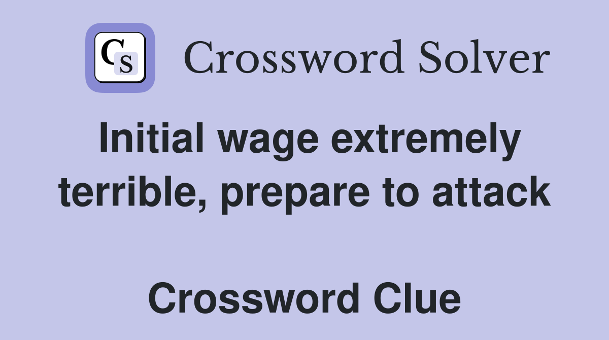 Initial wage extremely terrible, prepare to attack  Crossword Clue