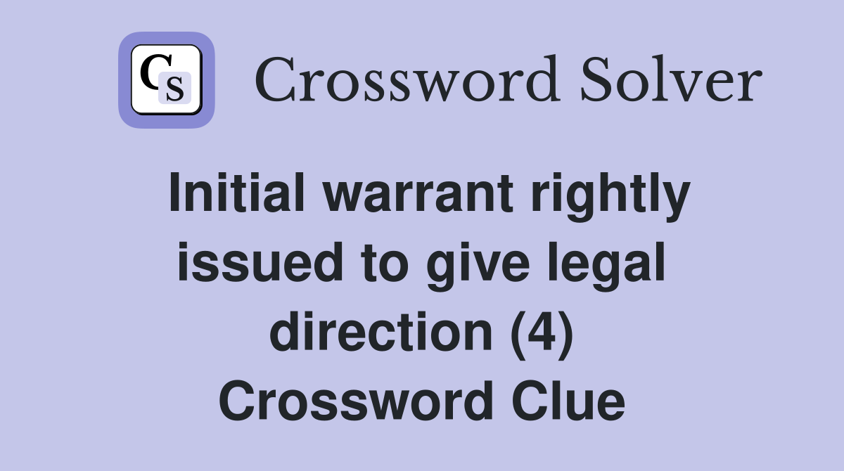 Initial warrant rightly issued to give legal direction (4) Crossword Clue