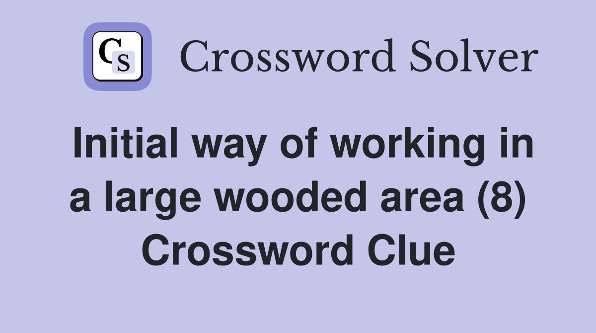 Initial way of working in a large wooded area (8) Crossword Clue
