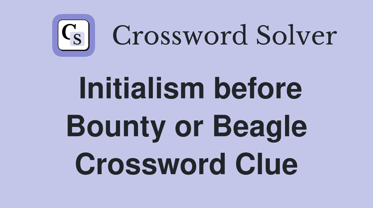 Initialism before Bounty or Beagle Crossword Clue