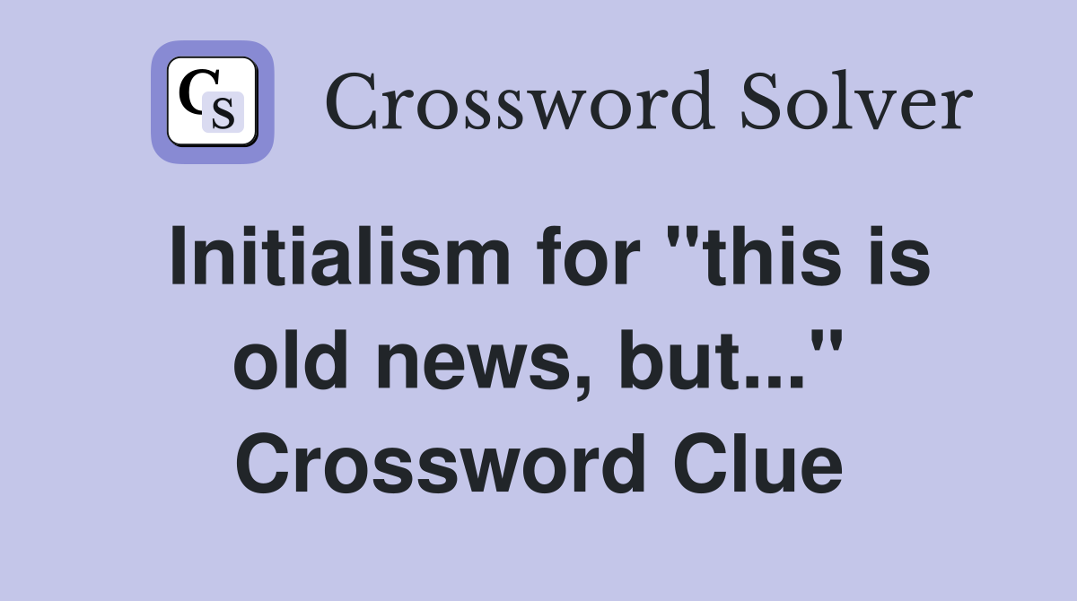 Initialism for "this is old news, but..." Crossword Clue