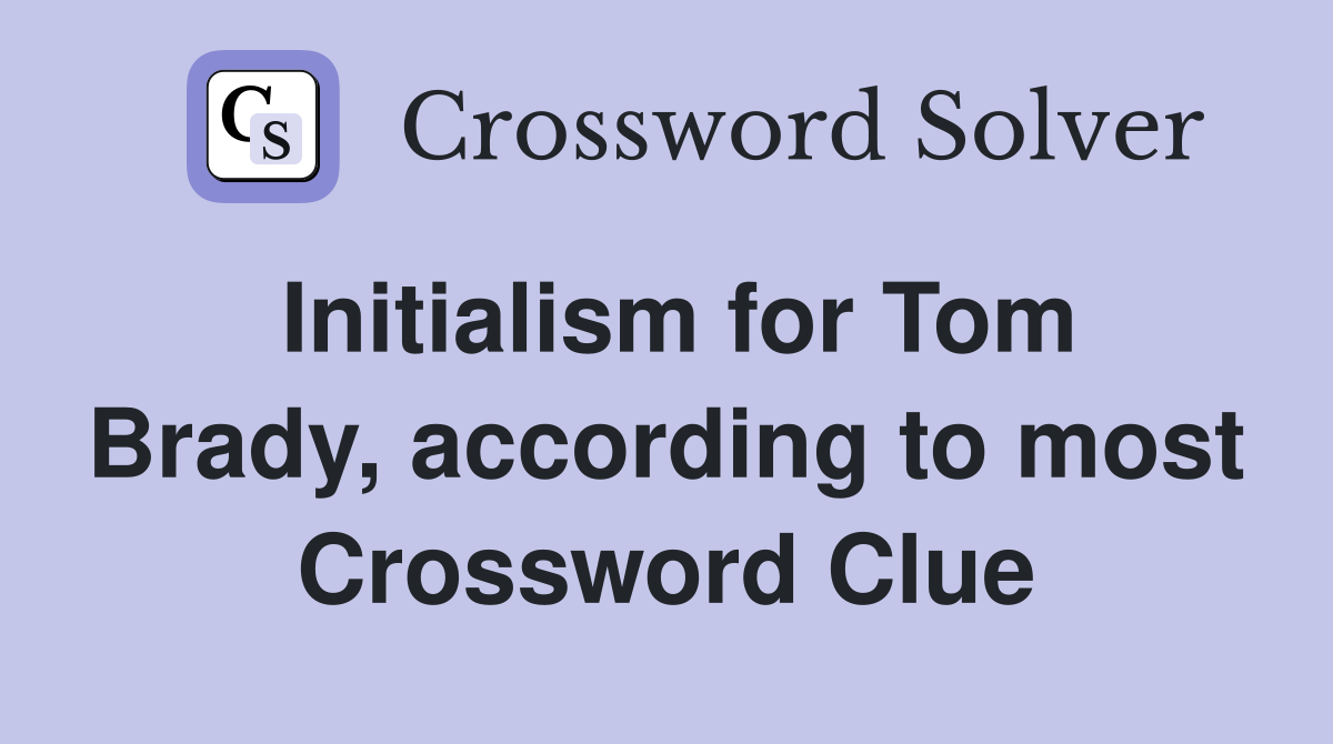 Initialism for Tom Brady, according to most Crossword Clue