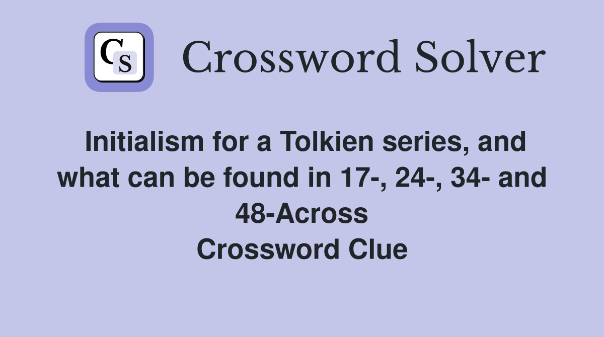 Initialism for a Tolkien series, and what can be found in 17-, 24-, 34- and 48-Across Crossword Clue