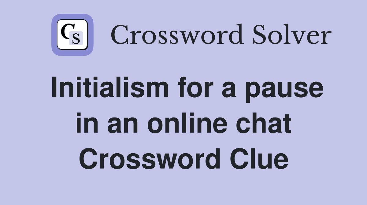 Initialism for a pause in an online chat Crossword Clue