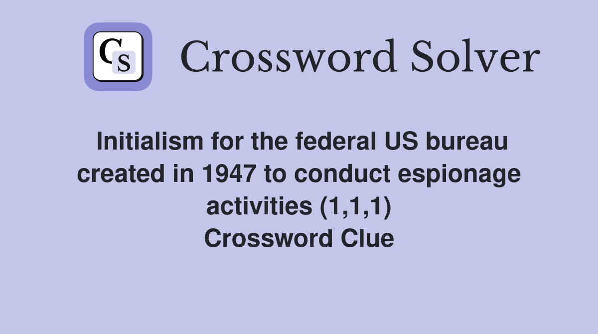 Initialism for the federal US bureau created in 1947 to conduct espionage activities (1,1,1) Crossword Clue