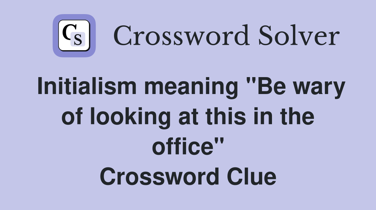 Initialism meaning "Be wary of looking at this in the office" Crossword Clue