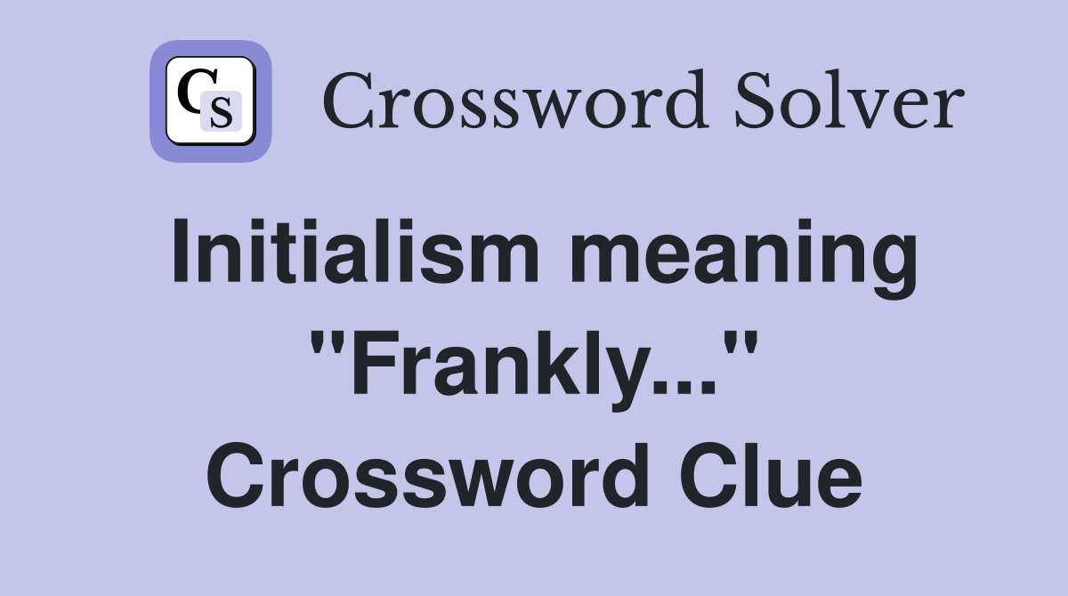 Initialism meaning "Frankly..." Crossword Clue
