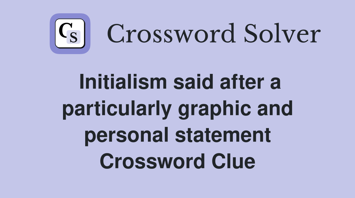 Initialism said after a particularly graphic and personal statement Crossword Clue