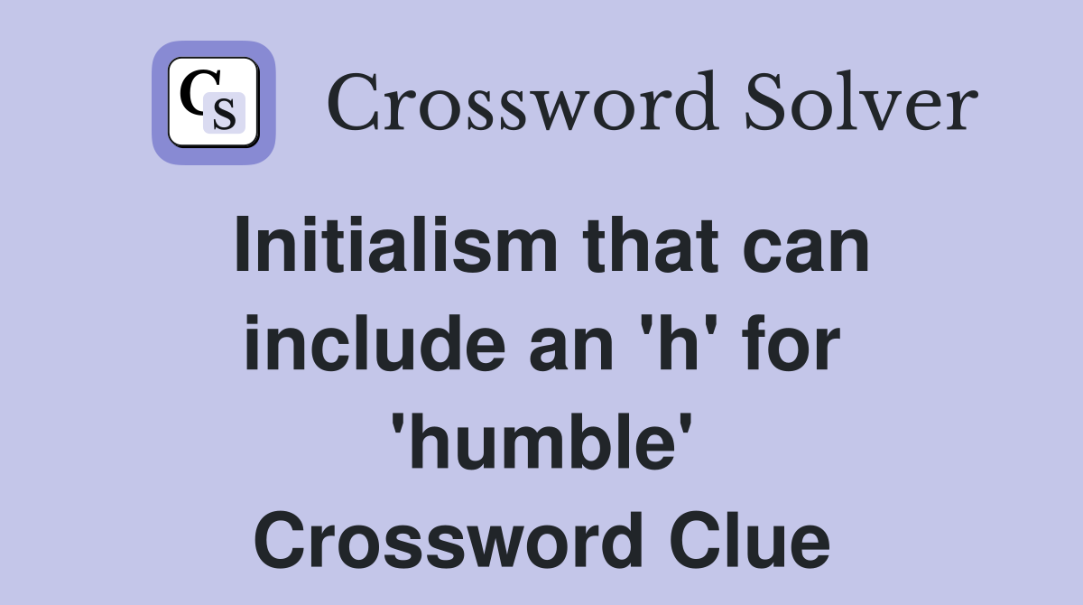 Initialism that can include an 'h' for 'humble' Crossword Clue