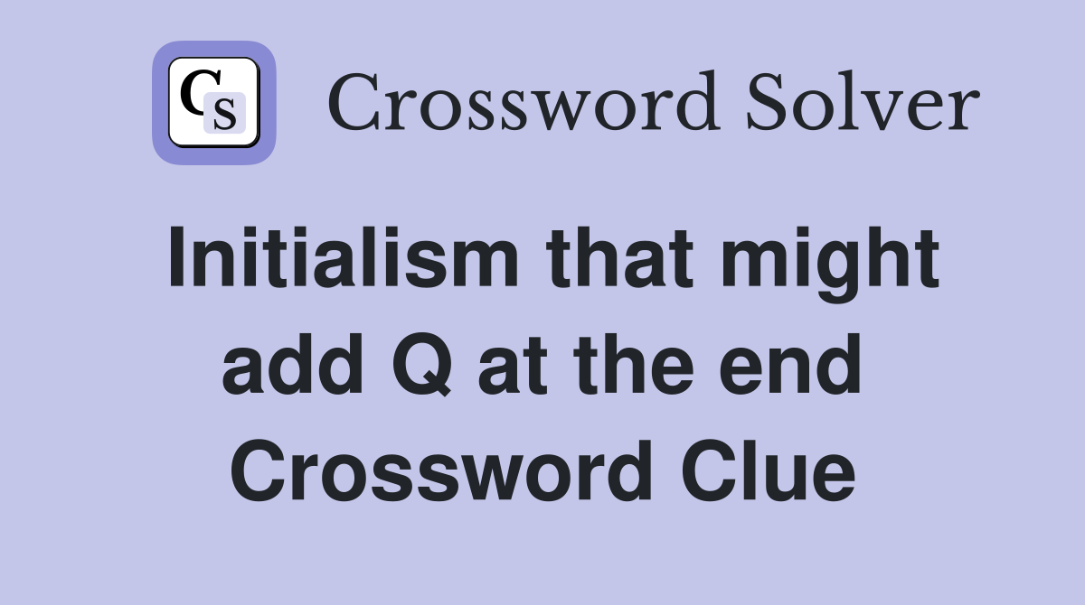 Initialism that might add Q at the end Crossword Clue
