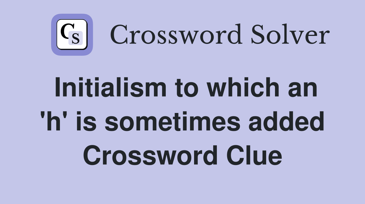 Initialism to which an 'h' is sometimes added Crossword Clue