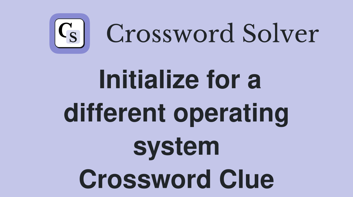 Initialize for a different operating system Crossword Clue