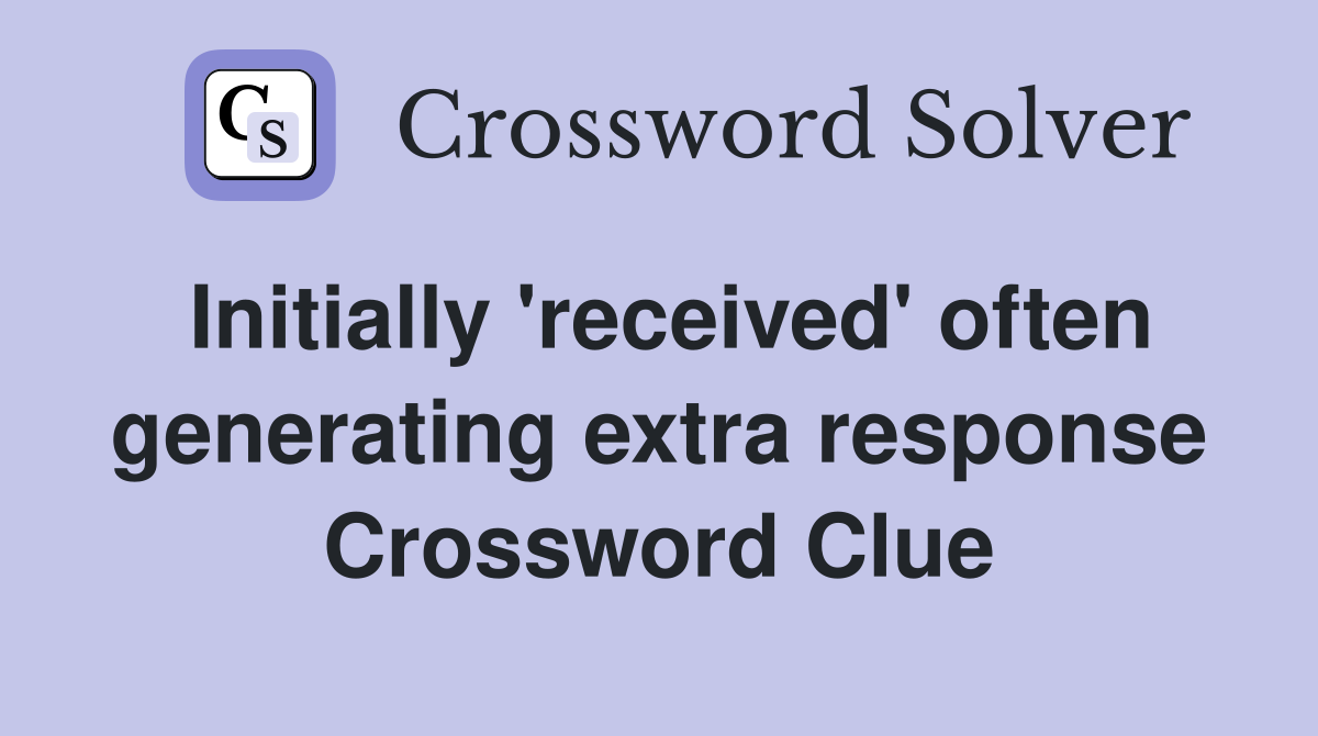 Initially 'received' often generating extra response Crossword Clue
