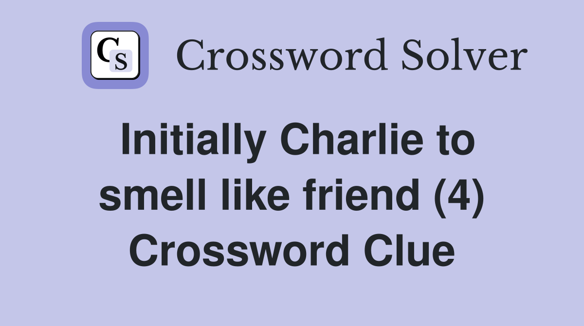 Initially Charlie to smell like friend (4) Crossword Clue