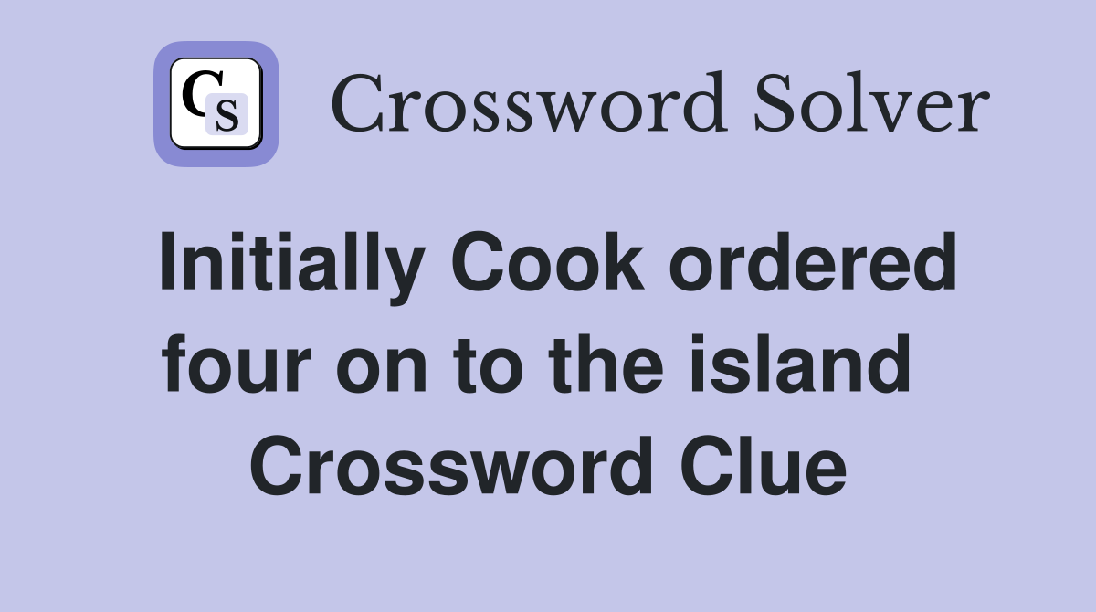 Initially Cook ordered four on to the island  Crossword Clue