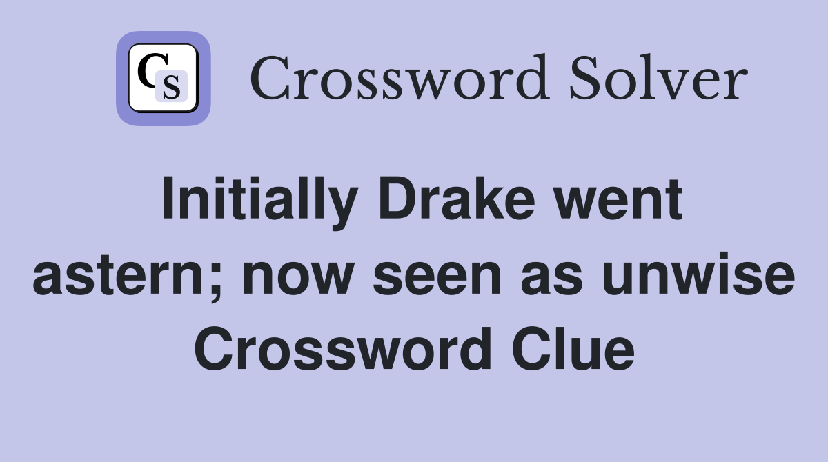 Initially Drake went astern; now seen as unwise Crossword Clue
