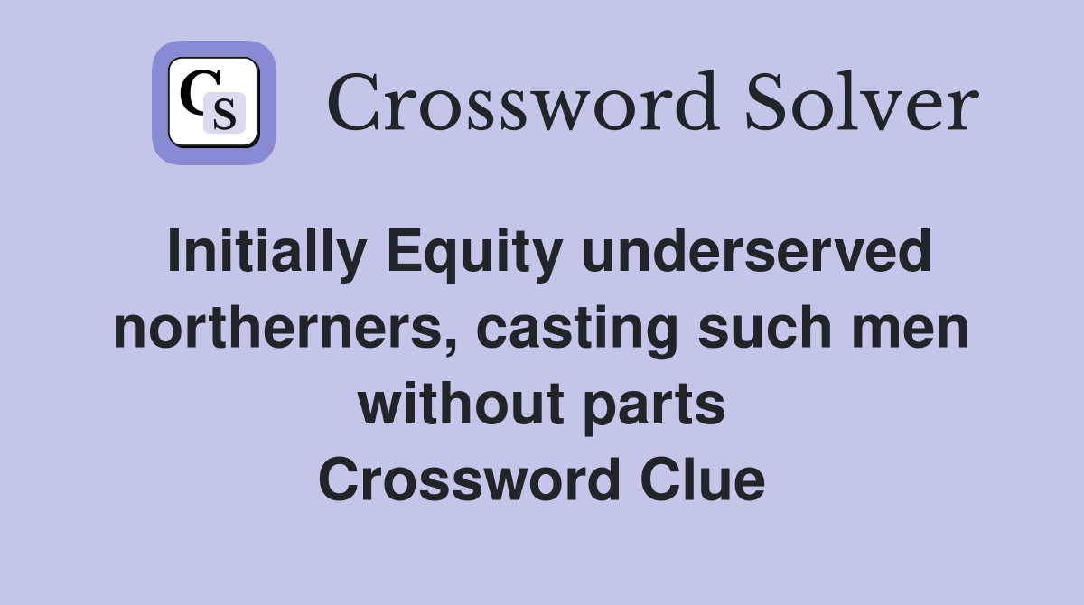 Initially Equity underserved northerners, casting such men without parts Crossword Clue
