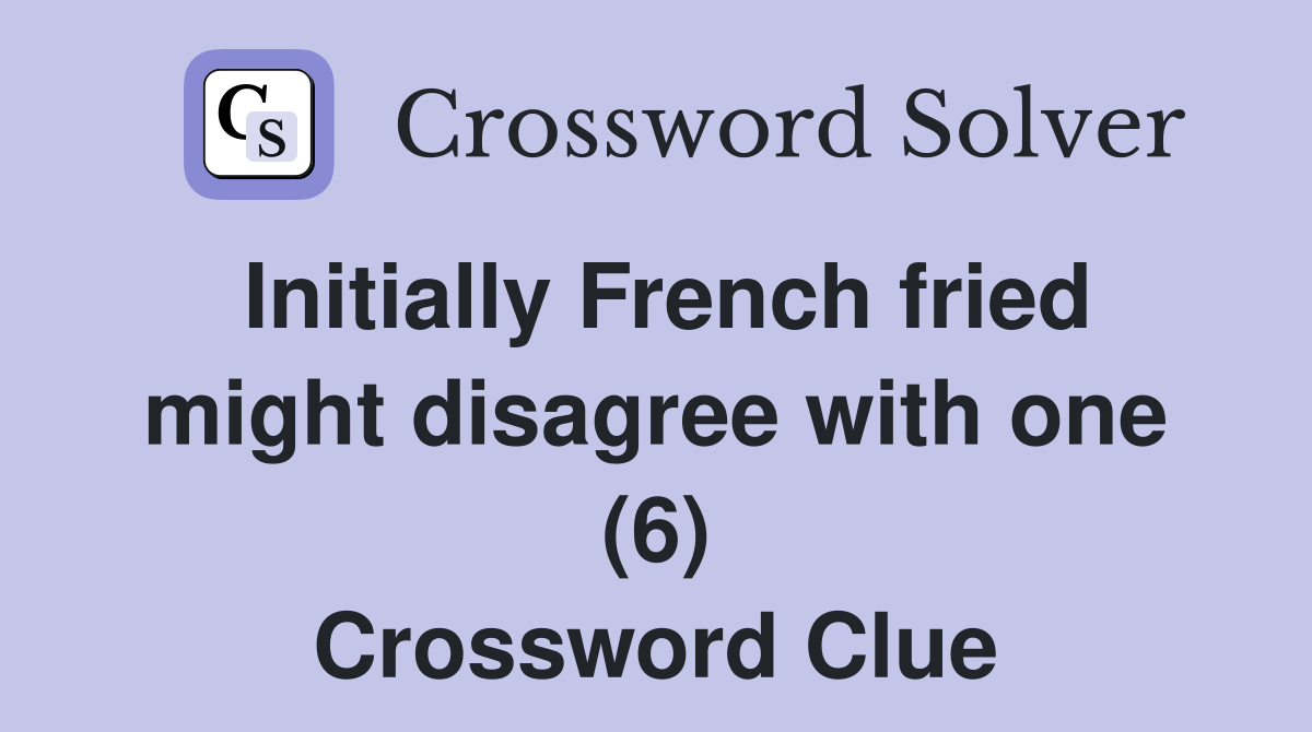 Initially French fried might disagree with one (6) Crossword Clue