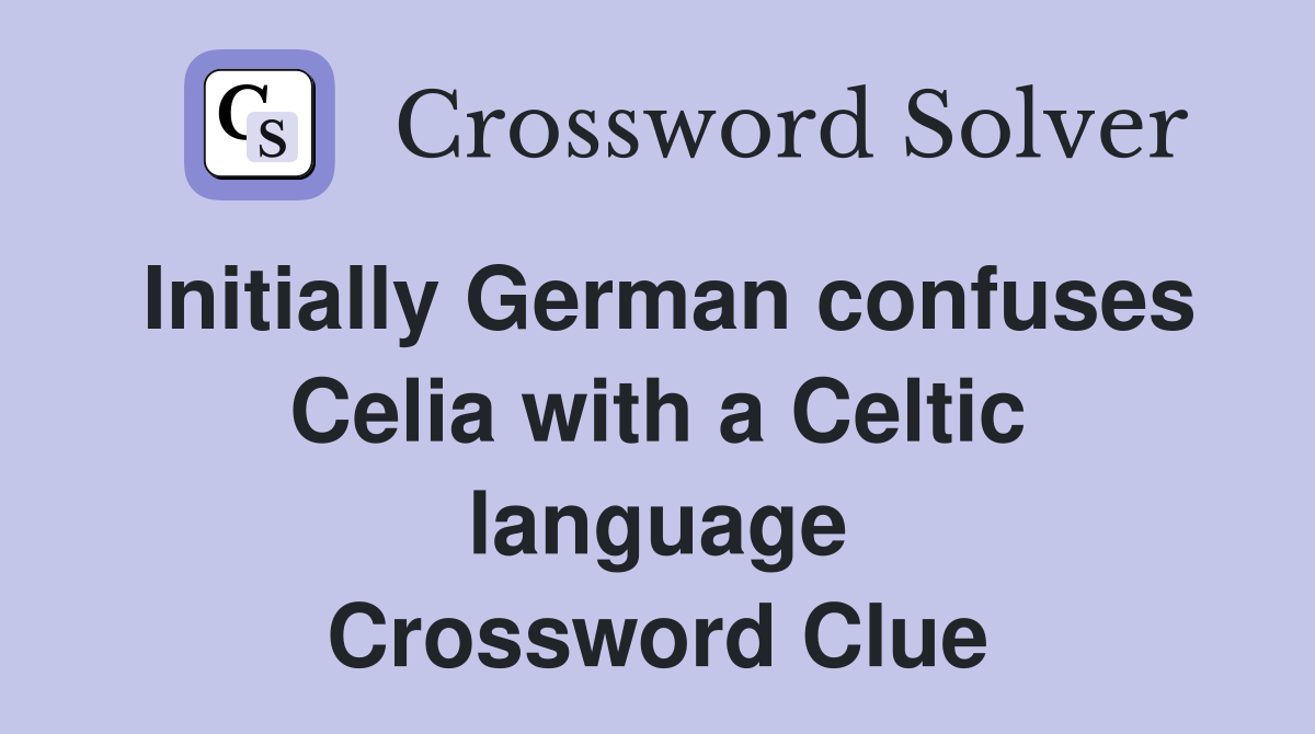 Initially German confuses Celia with a Celtic language Crossword Clue