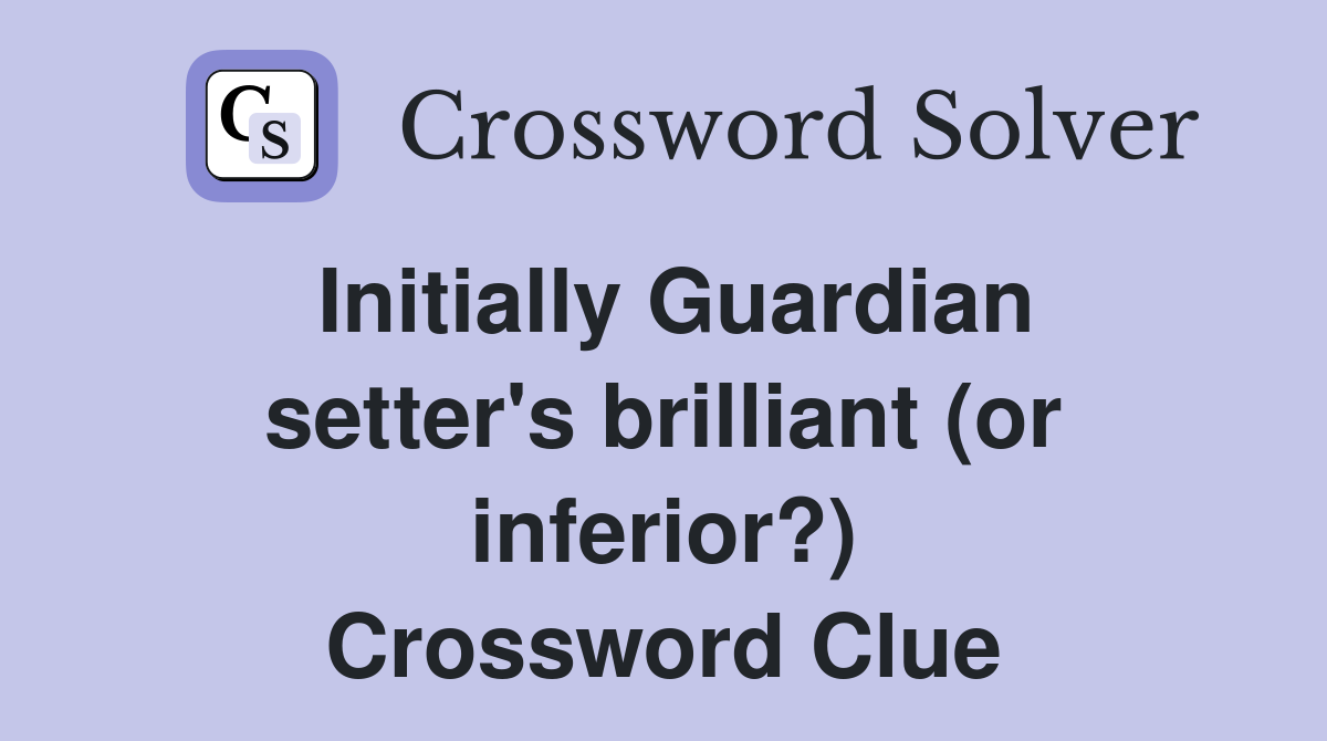 Initially Guardian setter's brilliant (or inferior?) Crossword Clue