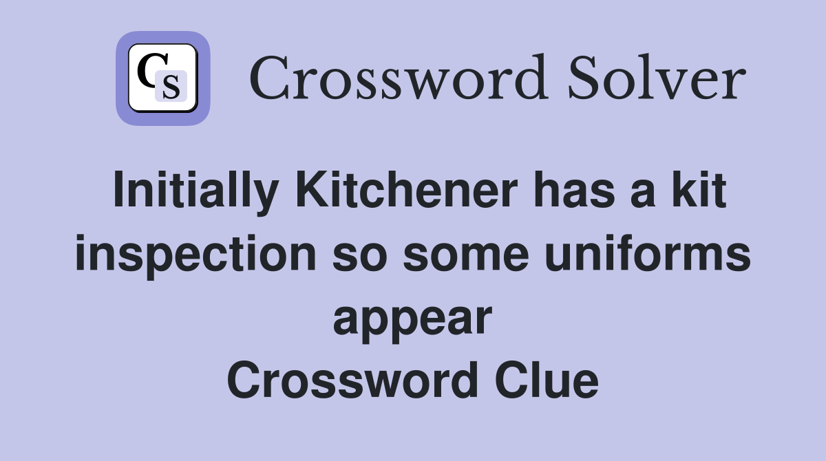 Initially Kitchener has a kit inspection so some uniforms appear Crossword Clue