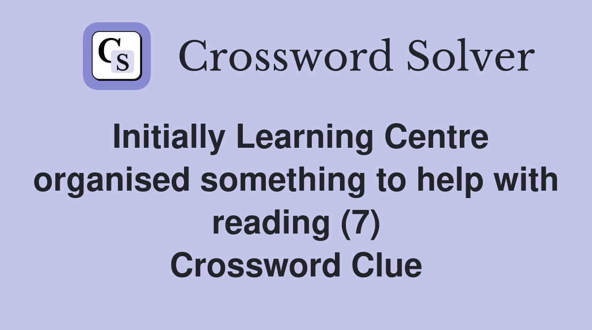 Initially Learning Centre organised something to help with reading (7) Crossword Clue