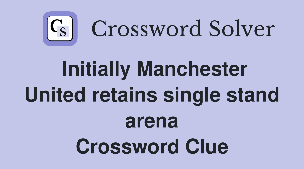 Initially Manchester United retains single stand arena Crossword Clue