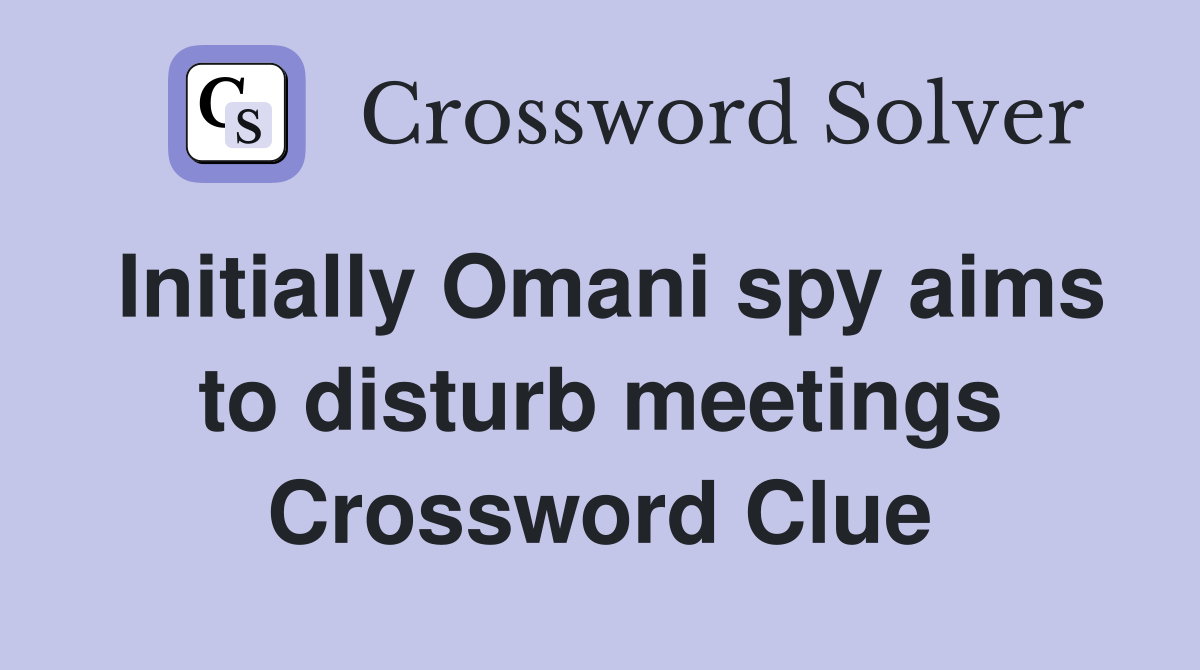 Initially Omani spy aims to disturb meetings Crossword Clue