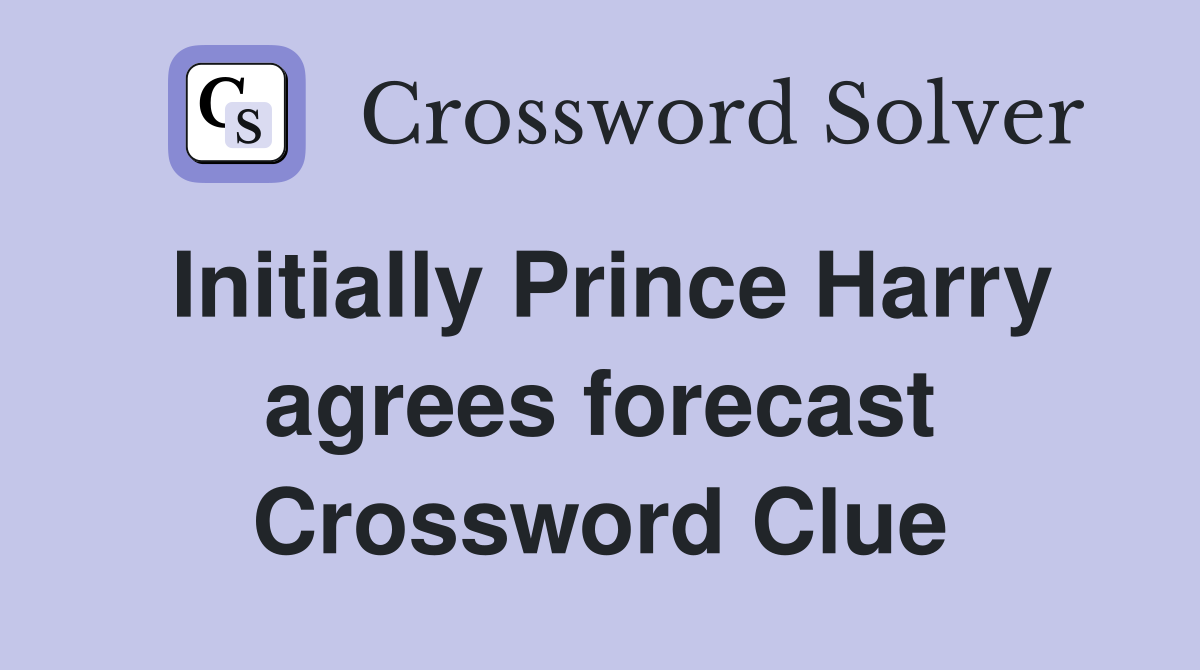Initially Prince Harry agrees forecast Crossword Clue