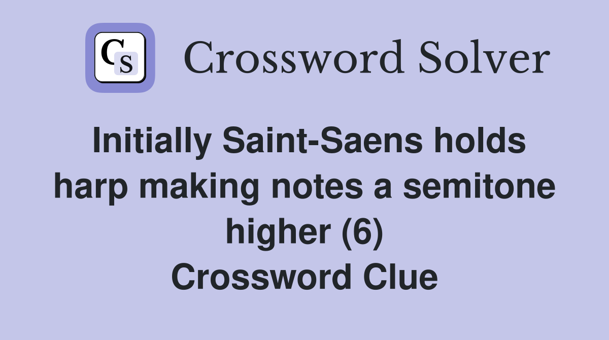 Initially Saint-Saens holds harp making notes a semitone higher (6) Crossword Clue