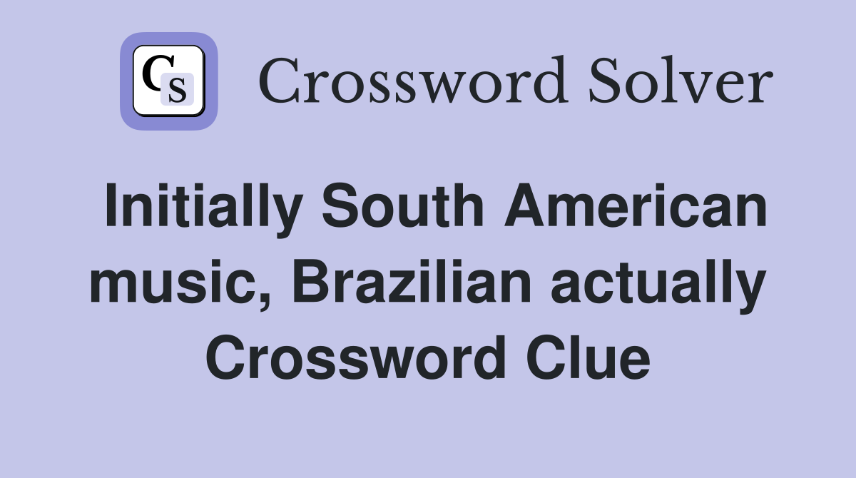 Initially South American music, Brazilian actually Crossword Clue