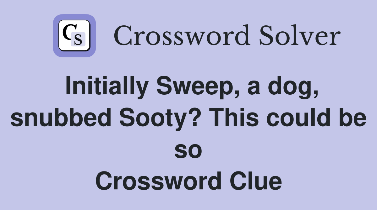 Initially Sweep, a dog, snubbed Sooty? This could be so Crossword Clue