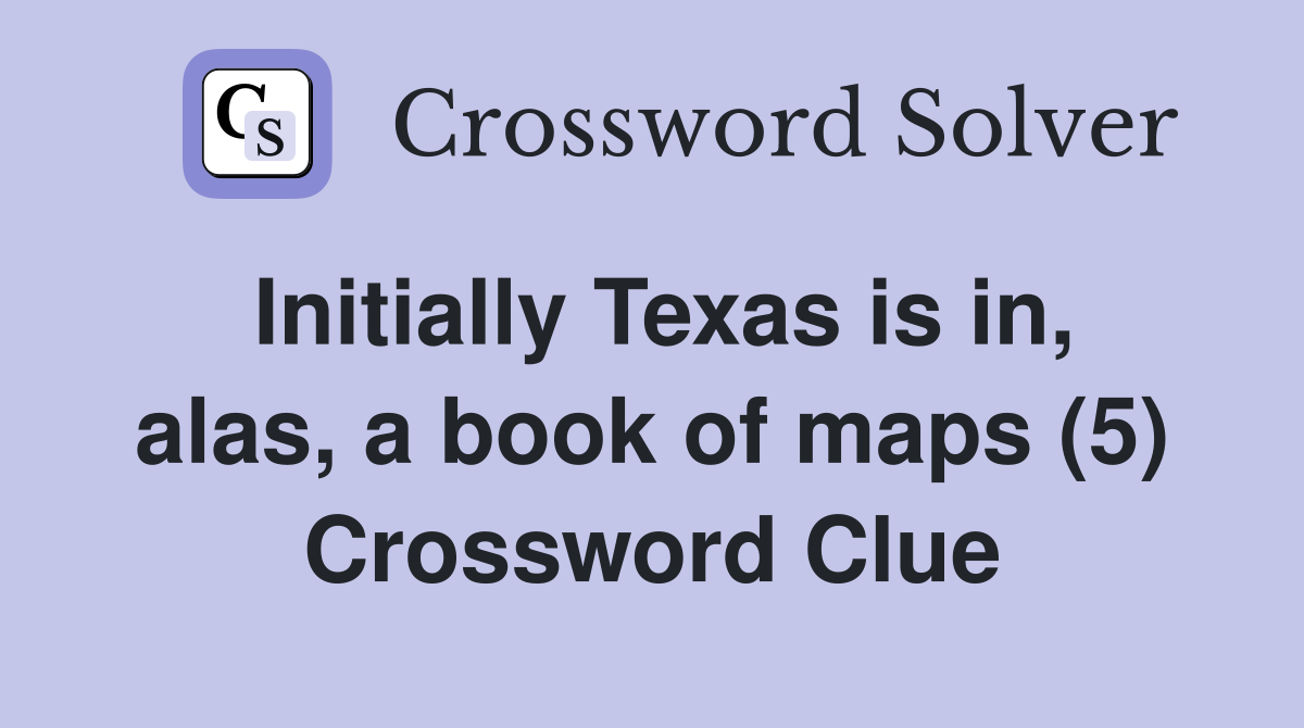 Initially Texas is in, alas, a book of maps (5) Crossword Clue