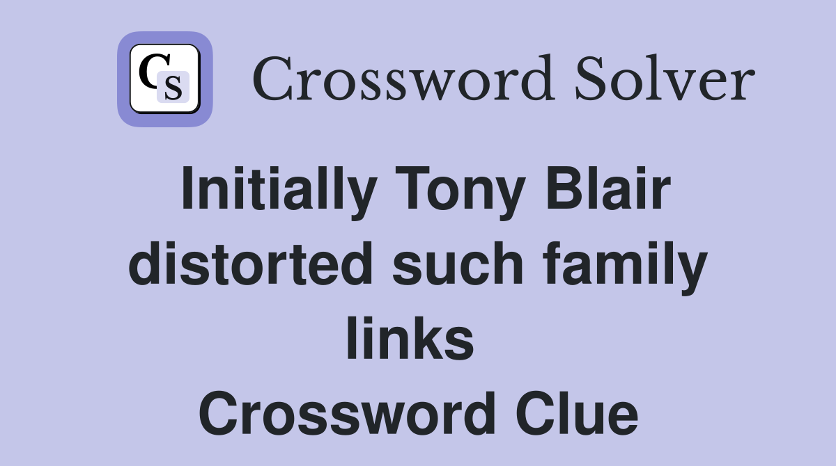 Initially Tony Blair distorted such family links  Crossword Clue