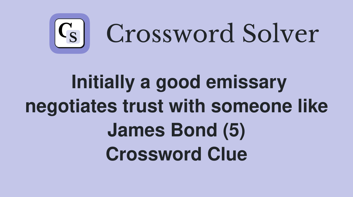 Initially a good emissary negotiates trust with someone like James Bond (5) Crossword Clue