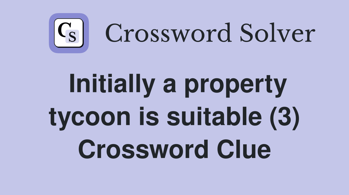 Initially a property tycoon is suitable (3) Crossword Clue