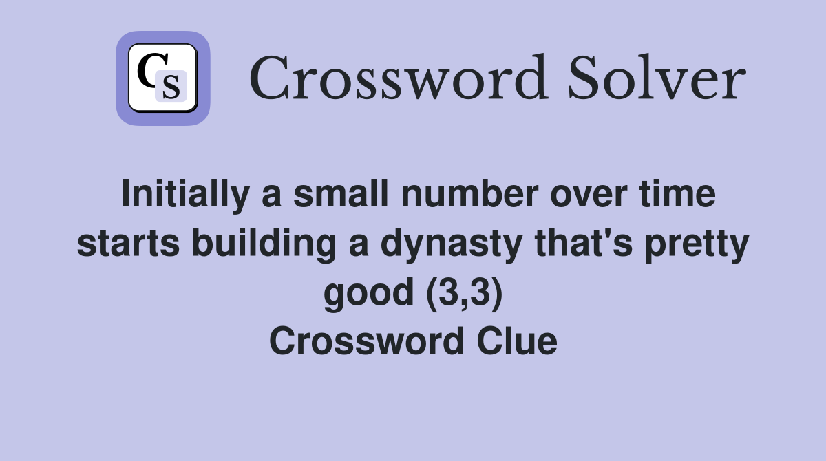 Initially a small number over time starts building a dynasty that's pretty good (3,3) Crossword Clue