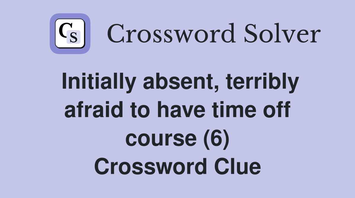 Initially absent, terribly afraid to have time off course (6) Crossword Clue